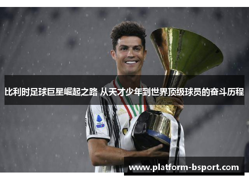 比利时足球巨星崛起之路 从天才少年到世界顶级球员的奋斗历程