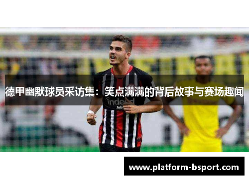德甲幽默球员采访集：笑点满满的背后故事与赛场趣闻