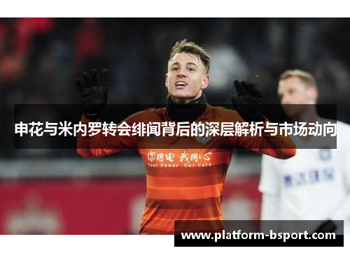 申花与米内罗转会绯闻背后的深层解析与市场动向