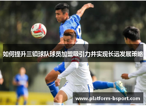 如何提升三镇球队球员加盟吸引力并实现长远发展策略