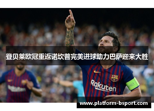 登贝莱欧冠重返诺坎普完美进球助力巴萨迎来大胜