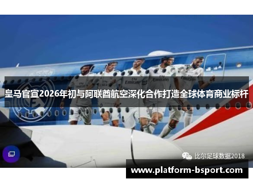 皇马官宣2026年初与阿联酋航空深化合作打造全球体育商业标杆