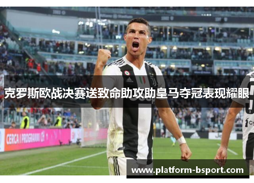 克罗斯欧战决赛送致命助攻助皇马夺冠表现耀眼