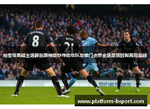 帕奎塔英超主场脚后跟神级妙传助攻队友破门点燃全场激情时刻再现巅峰