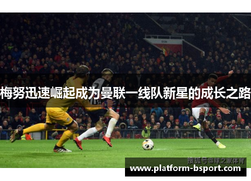 梅努迅速崛起成为曼联一线队新星的成长之路